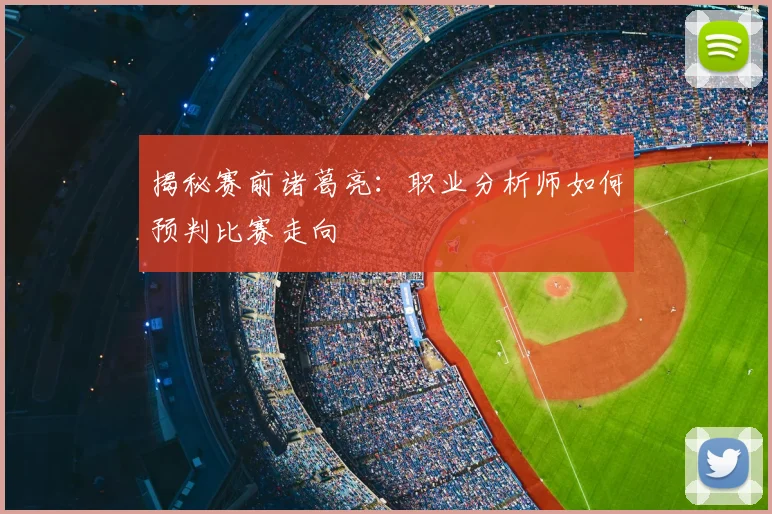揭秘赛前诸葛亮：职业分析师如何预判比赛走向