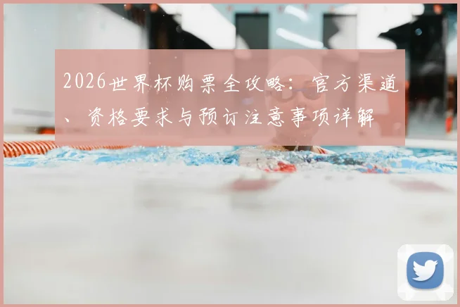 2026世界杯购票全攻略：官方渠道、资格要求与预订注意事项详解