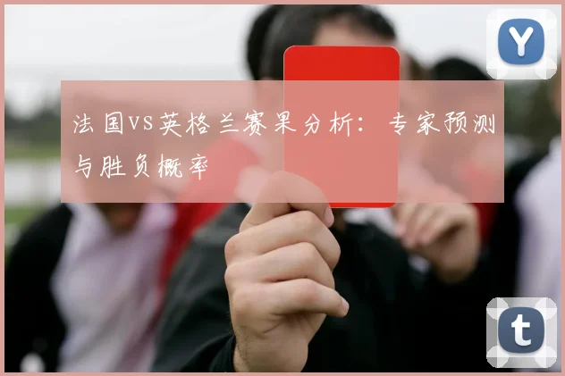 法国vs英格兰赛果分析：专家预测与胜负概率
