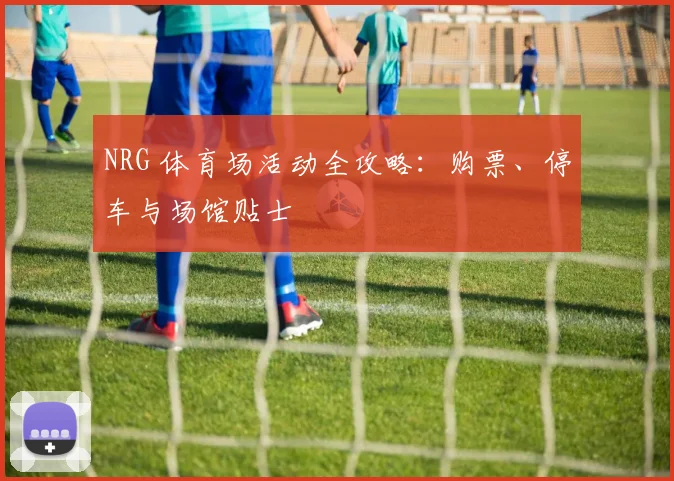 NRG 体育场活动全攻略：购票、停车与场馆贴士