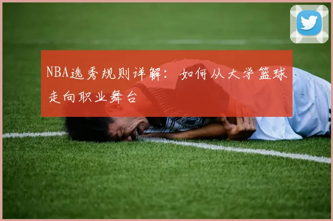 NBA选秀规则详解：如何从大学篮球走向职业舞台