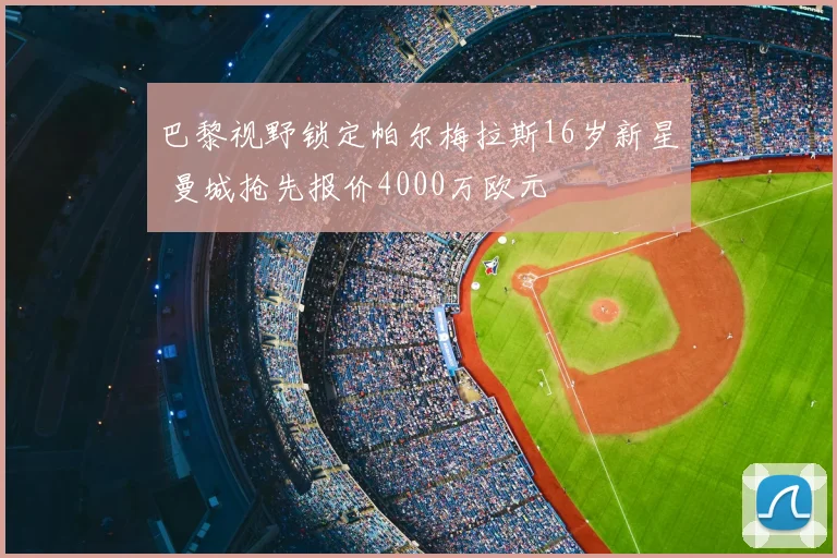 巴黎视野锁定帕尔梅拉斯16岁新星 曼城抢先报价4000万欧元
